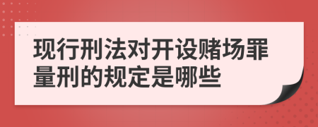 现行刑法对开设赌场罪量刑的规定是哪些