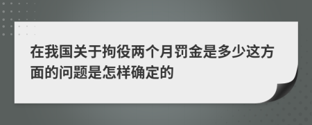 在我国关于拘役两个月罚金是多少这方面的问题是怎样确定的