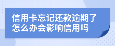 信用卡忘记还款逾期了怎么办会影响信用吗