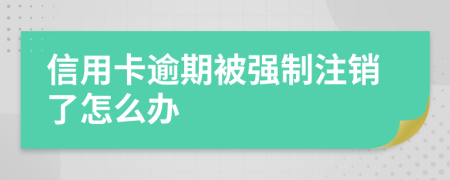 信用卡逾期被强制注销了怎么办