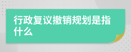 行政复议撤销规划是指什么