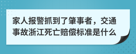 家人报警抓到了肇事者，交通事故浙江死亡赔偿标准是什么