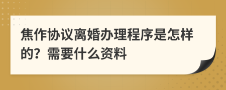 焦作协议离婚办理程序是怎样的？需要什么资料