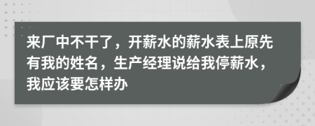 来厂中不干了，开薪水的薪水表上原先有我的姓名，生产经理说给我停薪水，我应该要怎样办