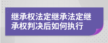 继承权法定继承法定继承权判决后如何执行