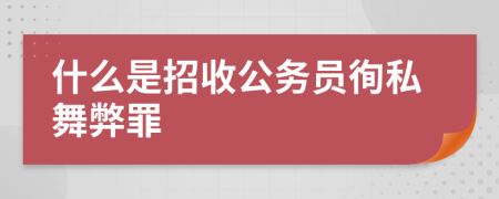 什么是招收公务员徇私舞弊罪