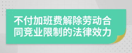 不付加班费解除劳动合同竞业限制的法律效力