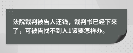 法院裁判被告人还钱，裁判书已经下来了，可被告找不到人1该要怎样办。