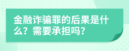 金融诈骗罪的后果是什么？需要承担吗？