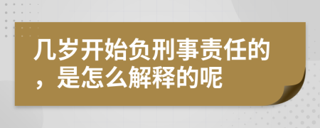 几岁开始负刑事责任的，是怎么解释的呢