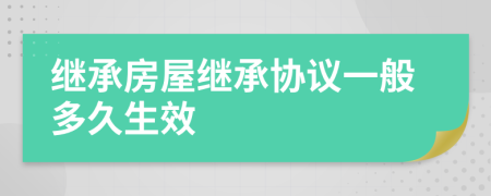 继承房屋继承协议一般多久生效