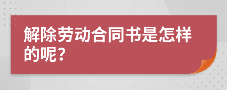 解除劳动合同书是怎样的呢？