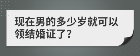 现在男的多少岁就可以领结婚证了？