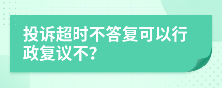 投诉超时不答复可以行政复议不？