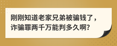 刚刚知道老家兄弟被骗钱了，诈骗罪两千万能判多久啊？