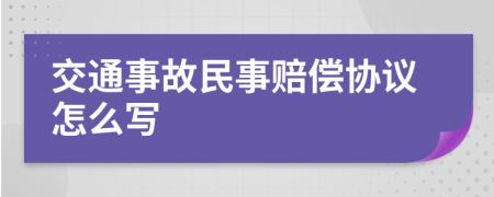 交通事故民事赔偿协议怎么写