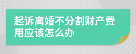 起诉离婚不分割财产费用应该怎么办