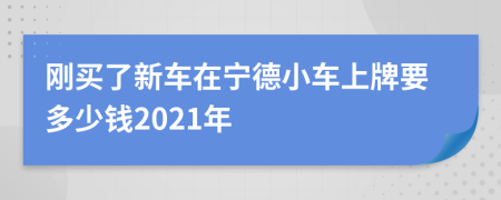 刚买了新车在宁德小车上牌要多少钱2021年