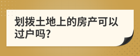 划拨土地上的房产可以过户吗?