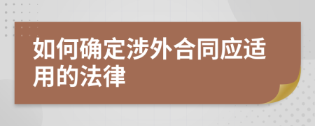 如何确定涉外合同应适用的法律