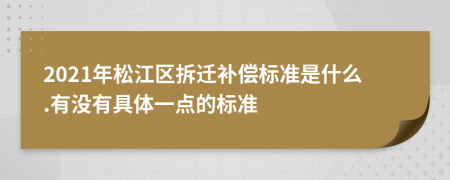 2021年松江区拆迁补偿标准是什么.有没有具体一点的标准