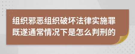 组织邪恶组织破坏法律实施罪既遂通常情况下是怎么判刑的