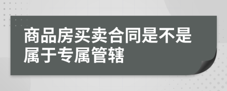 商品房买卖合同是不是属于专属管辖