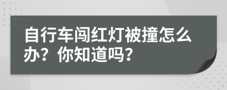 自行车闯红灯被撞怎么办？你知道吗？