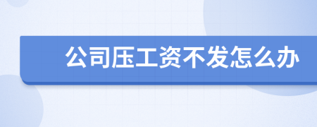 公司压工资不发怎么办