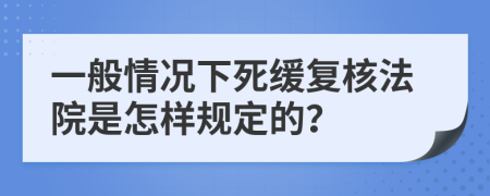 一般情况下死缓复核法院是怎样规定的？