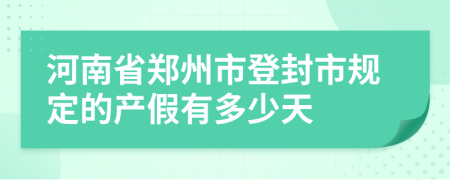 河南省郑州市登封市规定的产假有多少天