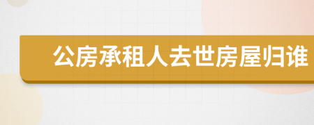 公房承租人去世房屋归谁