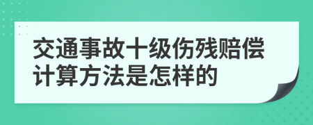 交通事故十级伤残赔偿计算方法是怎样的