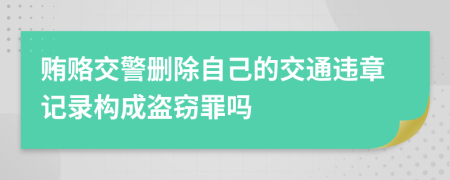 贿赂交警删除自己的交通违章记录构成盗窃罪吗