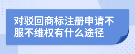 对驳回商标注册申请不服不维权有什么途径