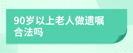 90岁以上老人做遗嘱合法吗