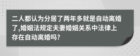 二人都认为分居了两年多就是自动离婚了,婚姻法规定夫妻婚姻关系中法律上存在自动离婚吗?