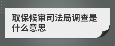 取保候审司法局调查是什么意思