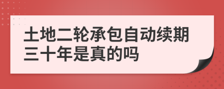 土地二轮承包自动续期三十年是真的吗