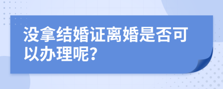 没拿结婚证离婚是否可以办理呢？