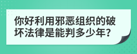 你好利用邪恶组织的破坏法律是能判多少年？
