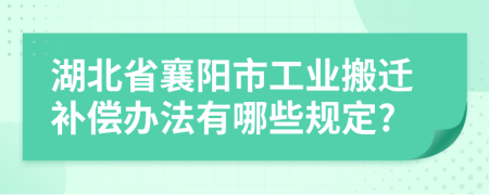 湖北省襄阳市工业搬迁补偿办法有哪些规定?