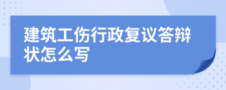 建筑工伤行政复议答辩状怎么写