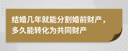 结婚几年就能分割婚前财产，多久能转化为共同财产