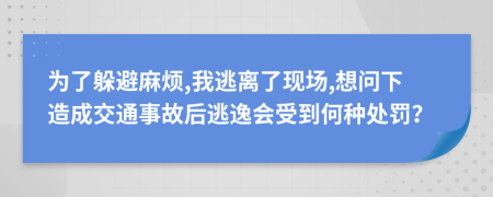 为了躲避麻烦,我逃离了现场,想问下造成交通事故后逃逸会受到何种处罚？