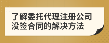 了解委托代理注册公司没签合同的解决方法