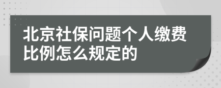 北京社保问题个人缴费比例怎么规定的