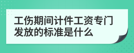 工伤期间计件工资专门发放的标准是什么