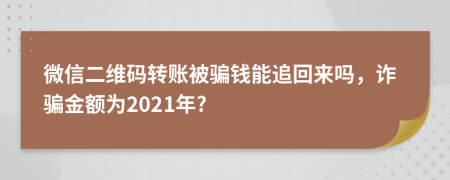 微信二维码转账被骗钱能追回来吗，诈骗金额为2021年?