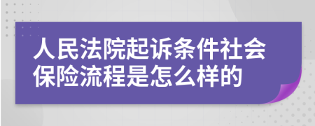 人民法院起诉条件社会保险流程是怎么样的